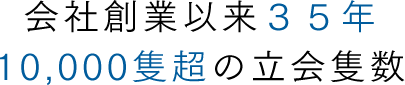 会社創業以来35年 10,000隻超の立会隻数